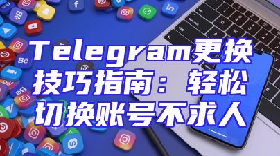Telegram更换技巧指南：轻松切换账号不求人