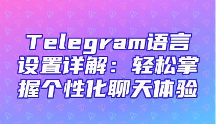 Telegram语言设置详解：轻松掌握个性化聊天体验