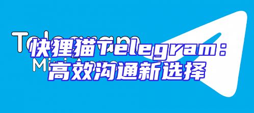 快狸猫Telegram：高效沟通新选择