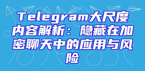 Telegram大尺度内容解析：隐藏在加密聊天中的应用与风险