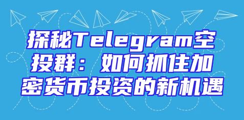 探秘Telegram空投群：如何抓住加密货币投资的新机遇