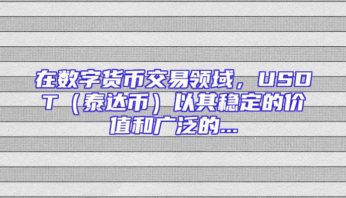 在数字货币交易领域，USDT（泰达币）以其稳定的价值和广泛的...