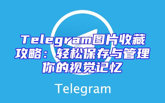 Telegram图片收藏攻略：轻松保存与管理你的视觉记忆