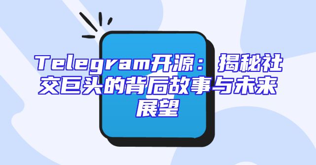 Telegram开源：揭秘社交巨头的背后故事与未来展望