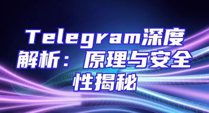 Telegram深度解析：原理与安全性揭秘