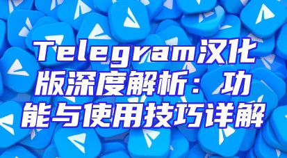 Telegram汉化版深度解析：功能与使用技巧详解