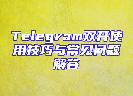 Telegram双开使用技巧与常见问题解答