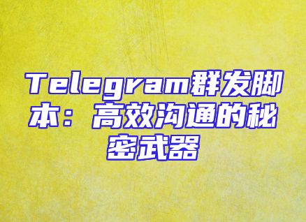 Telegram群发脚本：高效沟通的秘密武器