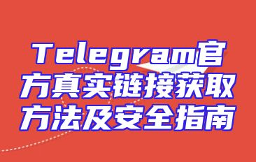Telegram官方真实链接获取方法及安全指南