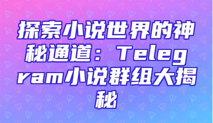 探索小说世界的神秘通道：Telegram小说群组大揭秘