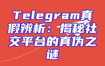 Telegram真假辨析：揭秘社交平台的真伪之谜