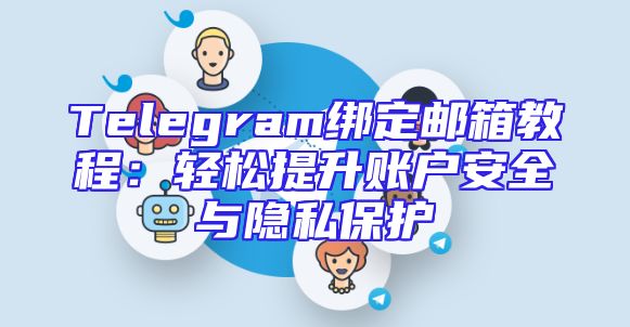 Telegram绑定邮箱教程：轻松提升账户安全与隐私保护