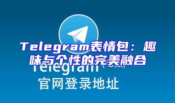 Telegram表情包：趣味与个性的完美融合