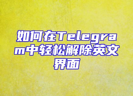 如何在Telegram中轻松解除英文界面