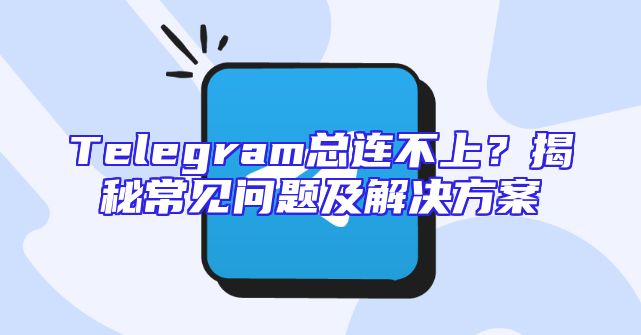Telegram总连不上？揭秘常见问题及解决方案