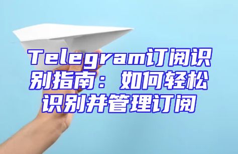 Telegram订阅识别指南：如何轻松识别并管理订阅
