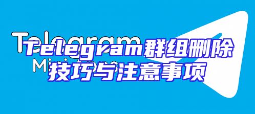 Telegram群组删除技巧与注意事项