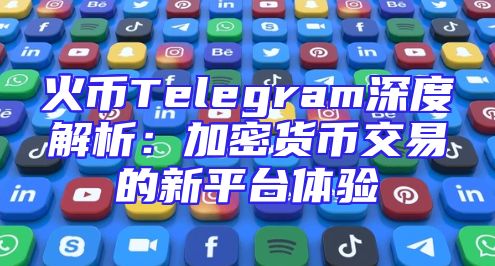 火币Telegram深度解析：加密货币交易的新平台体验