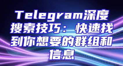 Telegram深度搜索技巧：快速找到你想要的群组和信息