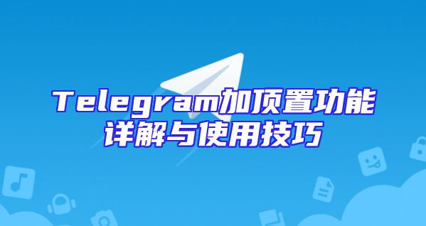 Telegram加顶置功能详解与使用技巧