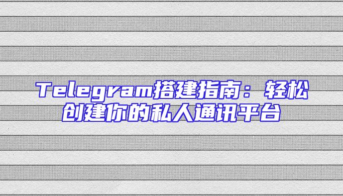 Telegram搭建指南：轻松创建你的私人通讯平台