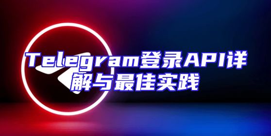 Telegram登录API详解与最佳实践