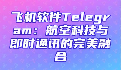飞机软件Telegram：航空科技与即时通讯的完美融合