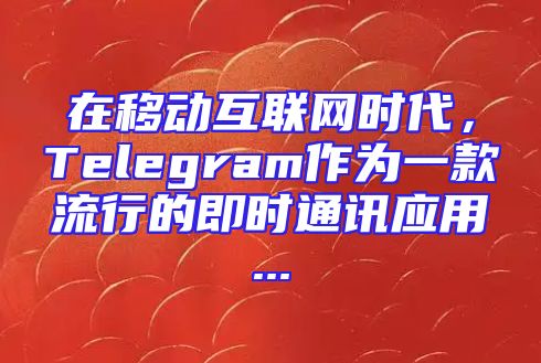 在移动互联网时代，Telegram作为一款流行的即时通讯应用...