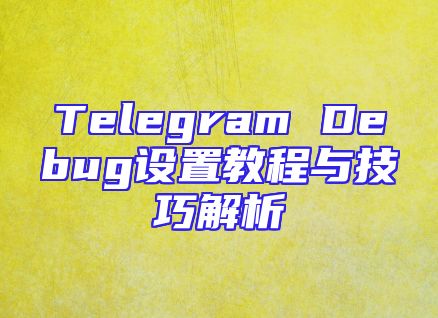 Telegram Debug设置教程与技巧解析