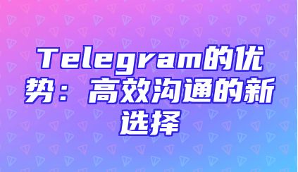 Telegram的优势：高效沟通的新选择