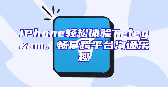 iPhone轻松体验Telegram，畅享跨平台沟通乐趣