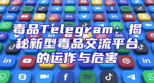 毒品Telegram：揭秘新型毒品交流平台的运作与危害