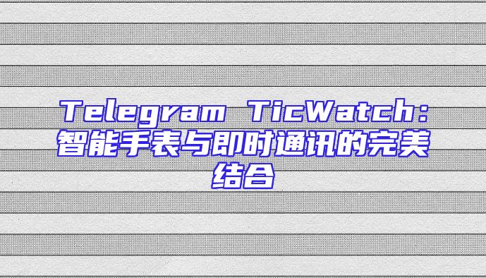 Telegram TicWatch：智能手表与即时通讯的完美结合