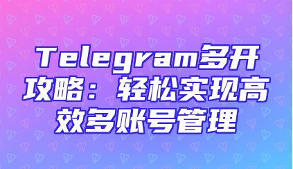 Telegram多开攻略：轻松实现高效多账号管理