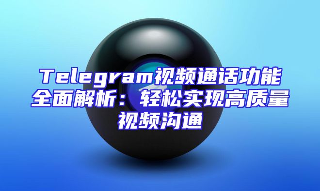 Telegram视频通话功能全面解析：轻松实现高质量视频沟通