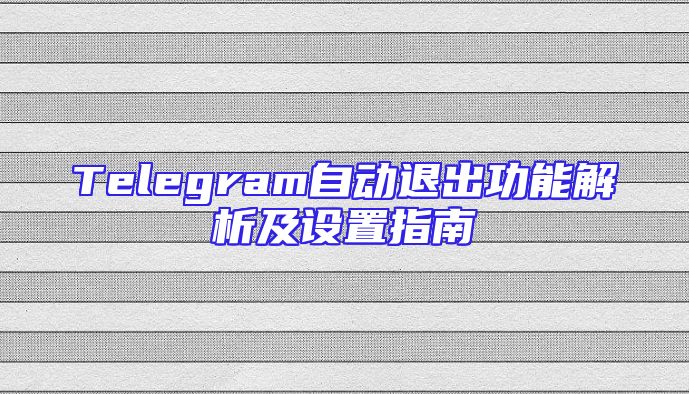 Telegram自动退出功能解析及设置指南