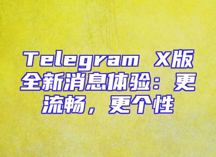 Telegram X版全新消息体验：更流畅，更个性