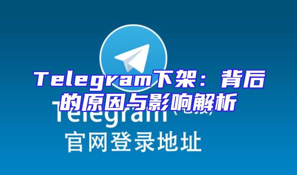 Telegram下架：背后的原因与影响解析