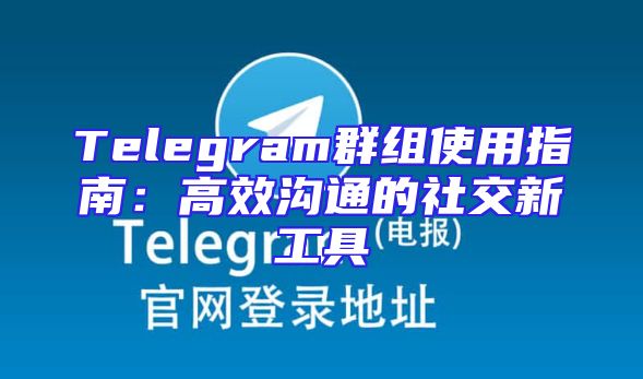 Telegram群组使用指南：高效沟通的社交新工具