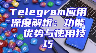 Telegram应用深度解析：功能、优势与使用技巧