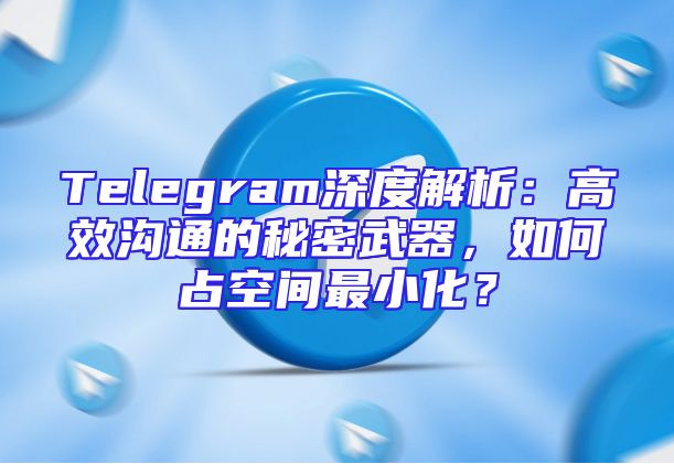 Telegram深度解析：高效沟通的秘密武器，如何占空间最小化？