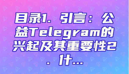 目录1. 引言：公益Telegram的兴起及其重要性2. 什...