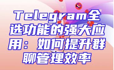 Telegram全选功能的强大应用：如何提升群聊管理效率