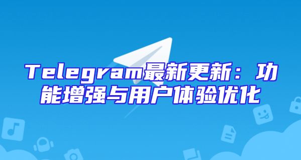 Telegram最新更新：功能增强与用户体验优化
