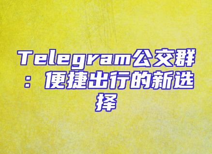 Telegram公交群：便捷出行的新选择