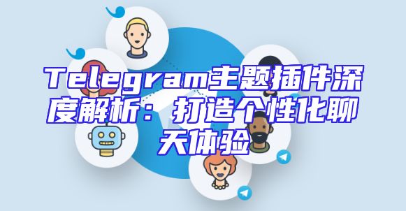 Telegram主题插件深度解析：打造个性化聊天体验