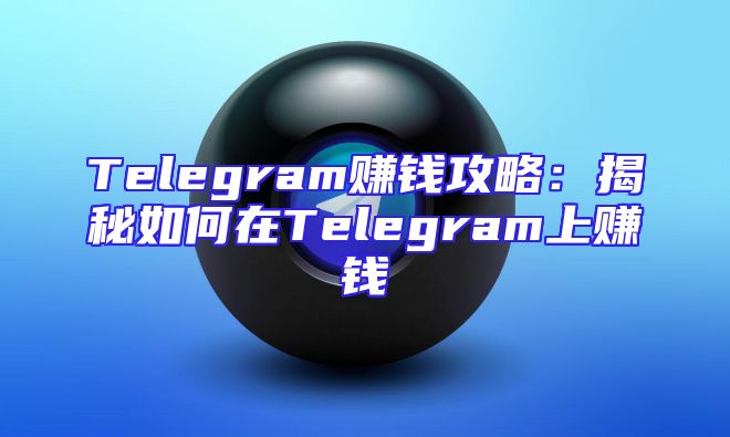 Telegram赚钱攻略：揭秘如何在Telegram上赚钱