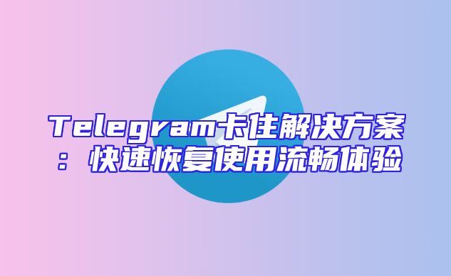 Telegram卡住解决方案：快速恢复使用流畅体验