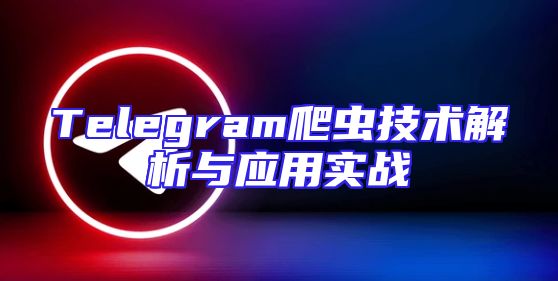 Telegram爬虫技术解析与应用实战