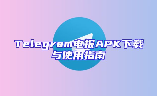Telegram电报APK下载与使用指南